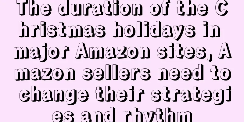 The duration of the Christmas holidays in major Amazon sites, Amazon sellers need to change their strategies and rhythm