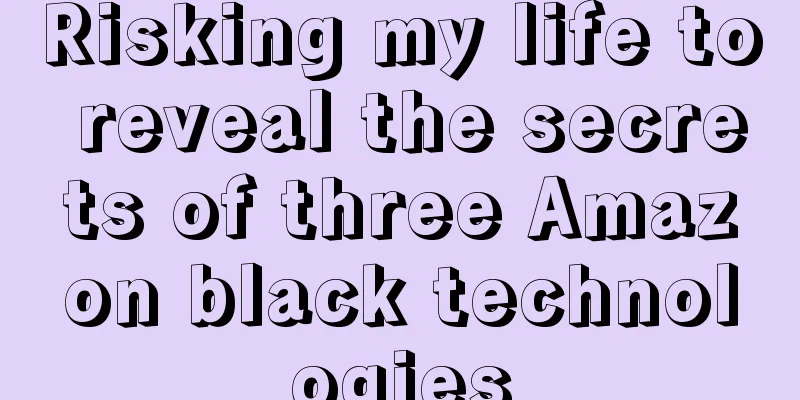 Risking my life to reveal the secrets of three Amazon black technologies