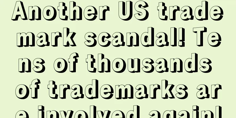 Another US trademark scandal! Tens of thousands of trademarks are involved again!