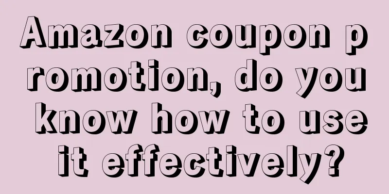 Amazon coupon promotion, do you know how to use it effectively?