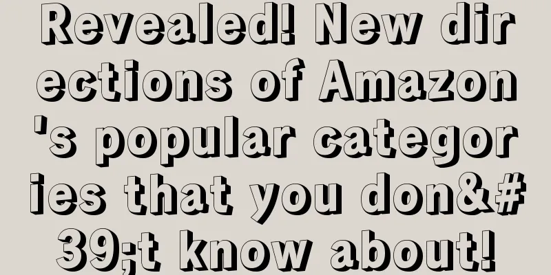 Revealed! New directions of Amazon's popular categories that you don't know about!
