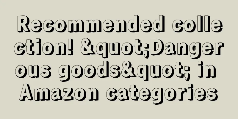 Recommended collection! "Dangerous goods" in Amazon categories