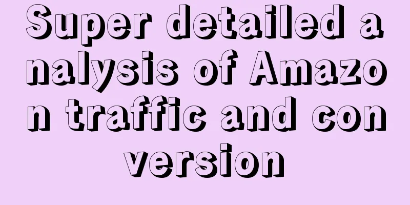 Super detailed analysis of Amazon traffic and conversion