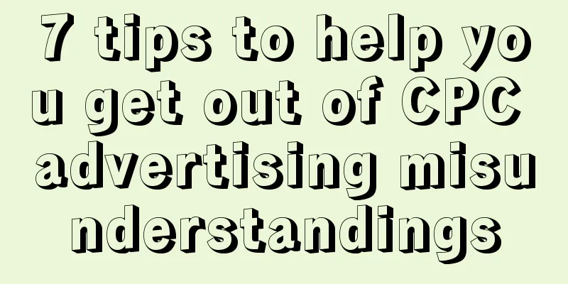 7 tips to help you get out of CPC advertising misunderstandings