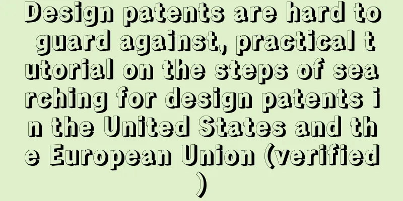 Design patents are hard to guard against, practical tutorial on the steps of searching for design patents in the United States and the European Union (verified)