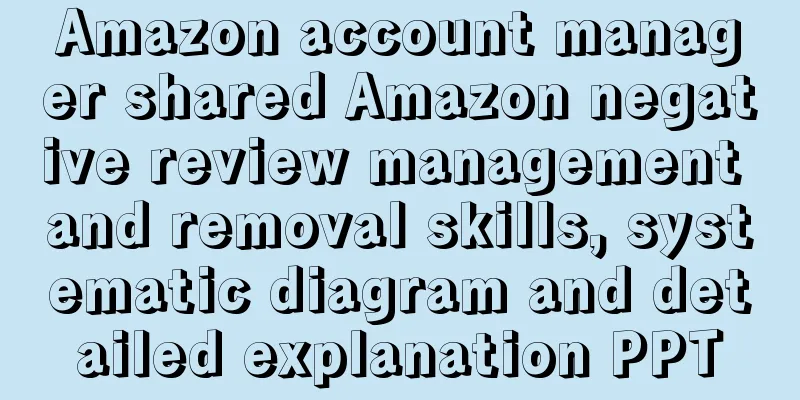 Amazon account manager shared Amazon negative review management and removal skills, systematic diagram and detailed explanation PPT