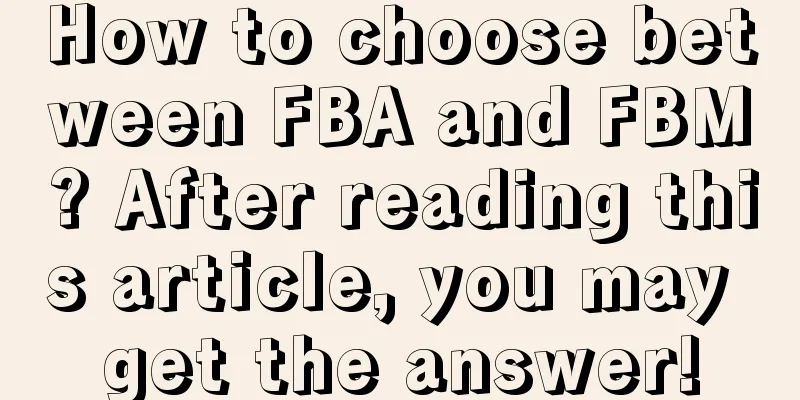 How to choose between FBA and FBM? After reading this article, you may get the answer!