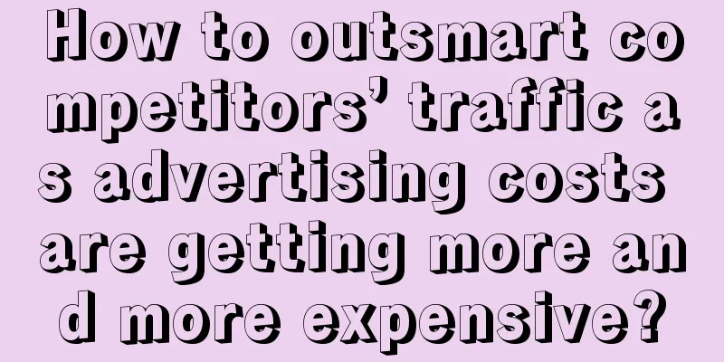 How to outsmart competitors’ traffic as advertising costs are getting more and more expensive?