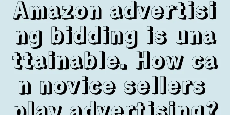 Amazon advertising bidding is unattainable. How can novice sellers play advertising?